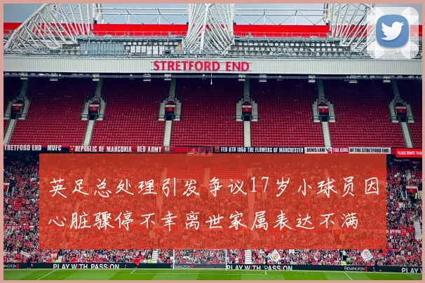英足总处理引发争议17岁小球员因心脏骤停不幸离世家属表达不满