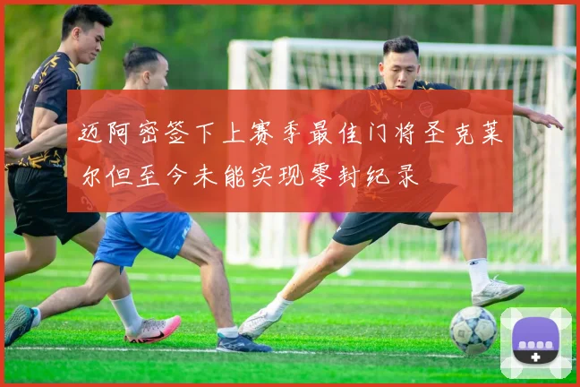 迈阿密签下上赛季最佳门将圣克莱尔但至今未能实现零封纪录