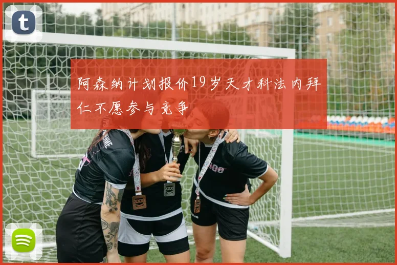 阿森纳计划报价19岁天才科法内拜仁不愿参与竞争