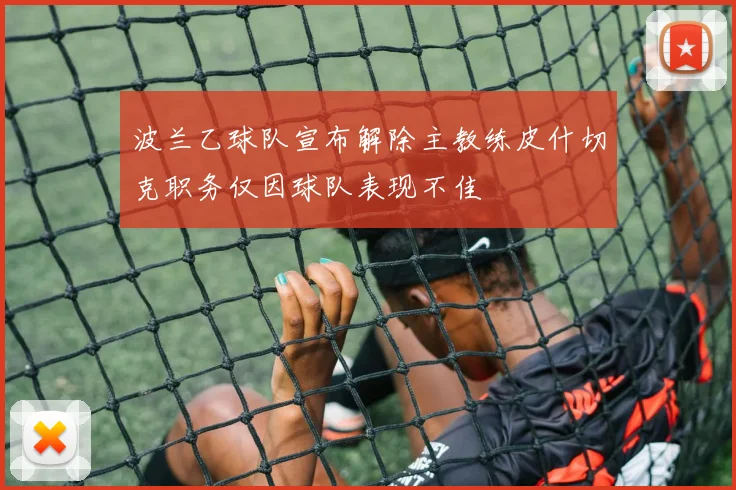 波兰乙球队宣布解除主教练皮什切克职务仅因球队表现不佳